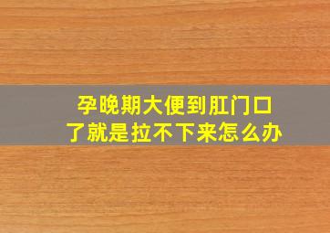 孕晚期大便到肛门口了就是拉不下来怎么办