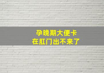 孕晚期大便卡在肛门出不来了