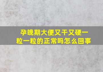 孕晚期大便又干又硬一粒一粒的正常吗怎么回事