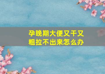 孕晚期大便又干又粗拉不出来怎么办