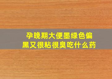 孕晚期大便墨绿色偏黑又很粘很臭吃什么药