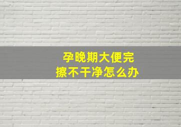 孕晚期大便完擦不干净怎么办