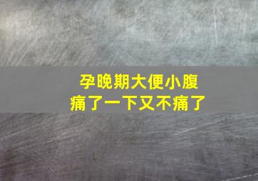 孕晚期大便小腹痛了一下又不痛了