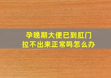 孕晚期大便已到肛门拉不出来正常吗怎么办