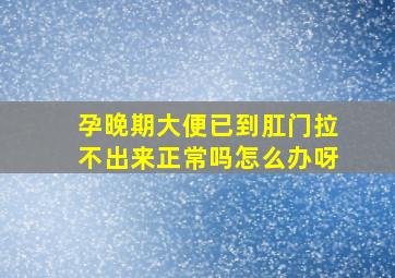 孕晚期大便已到肛门拉不出来正常吗怎么办呀