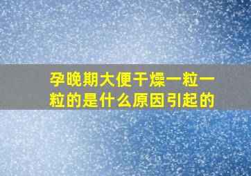 孕晚期大便干燥一粒一粒的是什么原因引起的