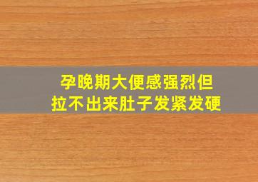 孕晚期大便感强烈但拉不出来肚子发紧发硬