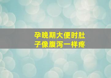 孕晚期大便时肚子像腹泻一样疼