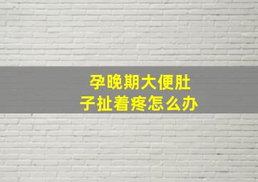 孕晚期大便肚子扯着疼怎么办