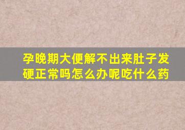 孕晚期大便解不出来肚子发硬正常吗怎么办呢吃什么药