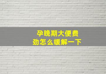 孕晚期大便费劲怎么缓解一下