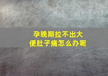 孕晚期拉不出大便肚子痛怎么办呢