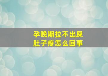 孕晚期拉不出屎肚子疼怎么回事