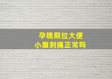 孕晚期拉大便小腹刺痛正常吗