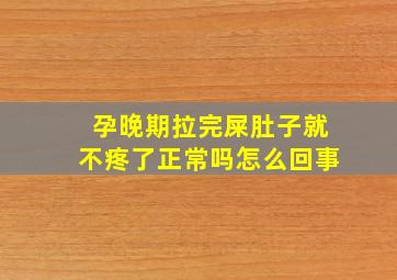 孕晚期拉完屎肚子就不疼了正常吗怎么回事