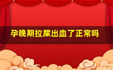 孕晚期拉屎出血了正常吗