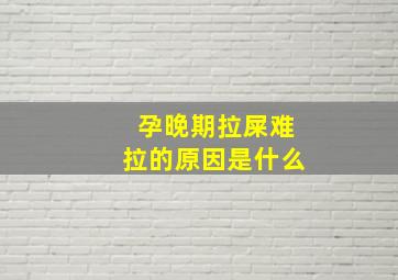 孕晚期拉屎难拉的原因是什么