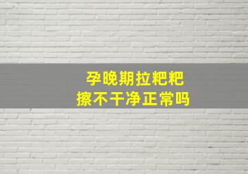 孕晚期拉粑粑擦不干净正常吗