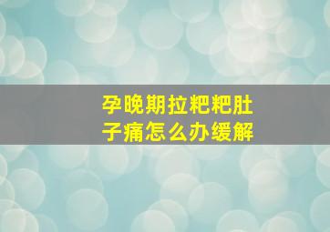 孕晚期拉粑粑肚子痛怎么办缓解