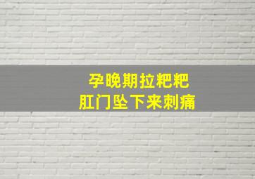 孕晚期拉粑粑肛门坠下来刺痛