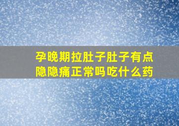 孕晚期拉肚子肚子有点隐隐痛正常吗吃什么药