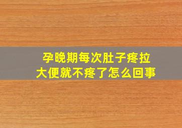 孕晚期每次肚子疼拉大便就不疼了怎么回事