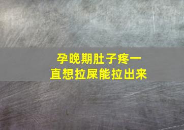 孕晚期肚子疼一直想拉屎能拉出来