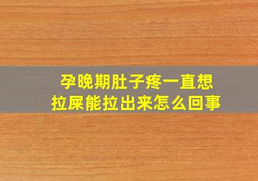 孕晚期肚子疼一直想拉屎能拉出来怎么回事