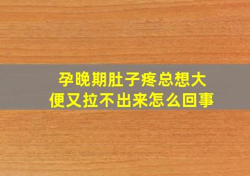 孕晚期肚子疼总想大便又拉不出来怎么回事