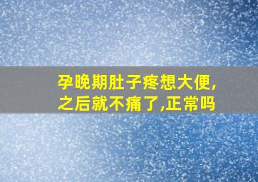 孕晚期肚子疼想大便,之后就不痛了,正常吗