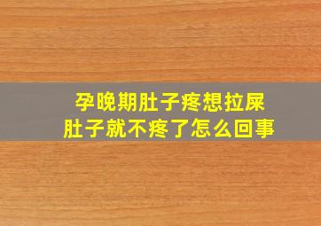 孕晚期肚子疼想拉屎肚子就不疼了怎么回事