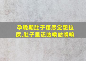 孕晚期肚子疼感觉想拉屎,肚子里还咕噜咕噜响