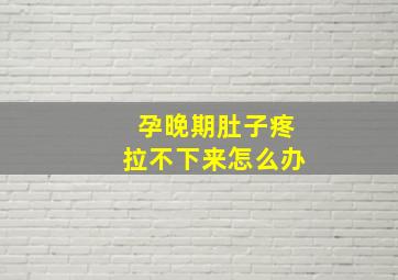 孕晚期肚子疼拉不下来怎么办