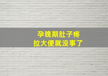 孕晚期肚子疼拉大便就没事了