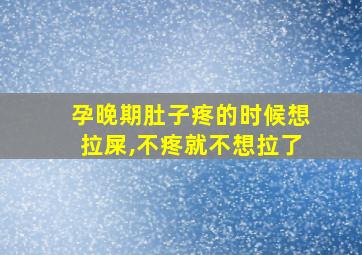 孕晚期肚子疼的时候想拉屎,不疼就不想拉了