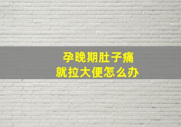 孕晚期肚子痛就拉大便怎么办