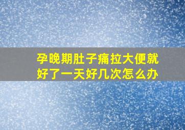 孕晚期肚子痛拉大便就好了一天好几次怎么办