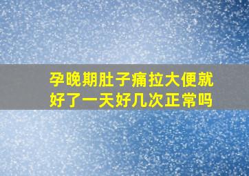 孕晚期肚子痛拉大便就好了一天好几次正常吗