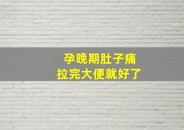 孕晚期肚子痛拉完大便就好了