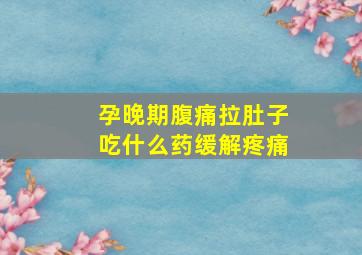 孕晚期腹痛拉肚子吃什么药缓解疼痛