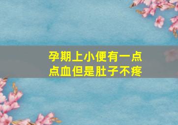 孕期上小便有一点点血但是肚子不疼