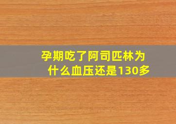 孕期吃了阿司匹林为什么血压还是130多