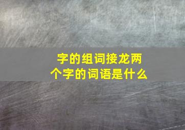 字的组词接龙两个字的词语是什么