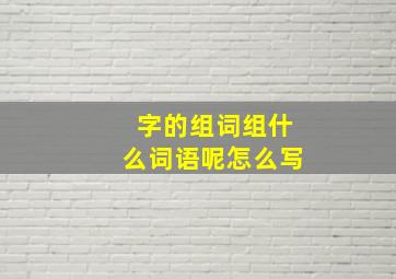 字的组词组什么词语呢怎么写