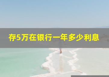 存5万在银行一年多少利息