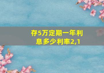 存5万定期一年利息多少利率2,1