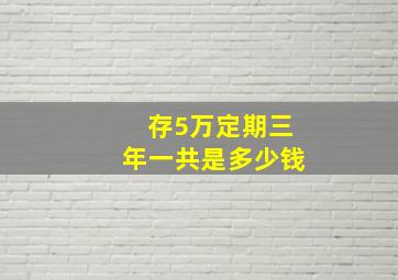 存5万定期三年一共是多少钱