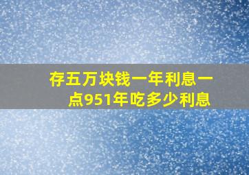 存五万块钱一年利息一点951年吃多少利息