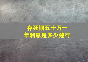 存死期五十万一年利息是多少建行