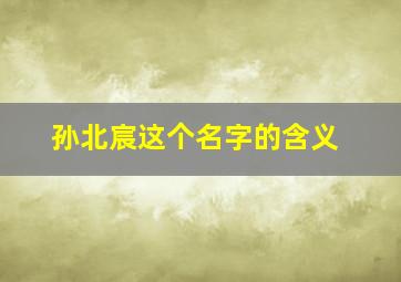 孙北宸这个名字的含义